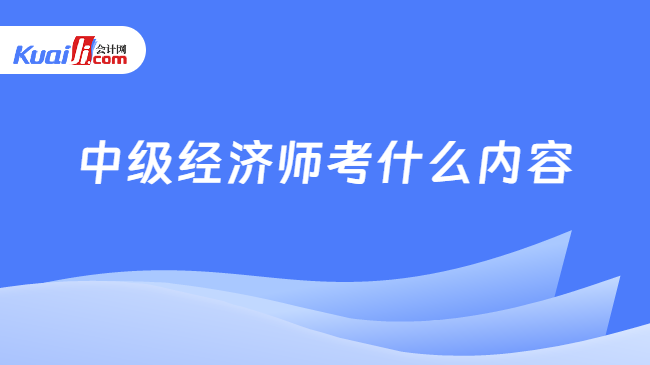 中级经济师考什么内容？一般要备考多久？(图1)