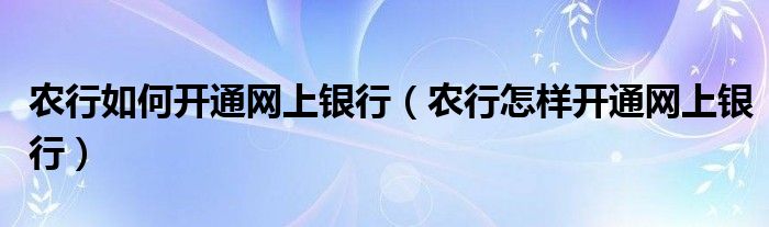 农行如何开通网上银行（农行怎样开通网上银行）(图1)